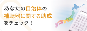 あなたの自治体の補聴器に関する助成をチェック！