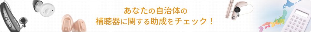あなたの自治体の補聴器に関する助成をチェック！