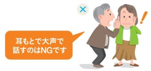聞き取りづらい人に向かって、耳元で大きな声で話すのはNGです。